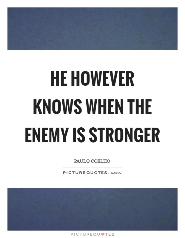 He however knows when the enemy is stronger Picture Quote #1