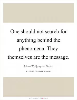One should not search for anything behind the phenomena. They themselves are the message Picture Quote #1