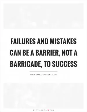 Failures and mistakes can be a barrier, not a barricade, to success Picture Quote #1