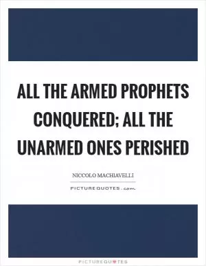 All the armed prophets conquered; all the unarmed ones perished Picture Quote #1