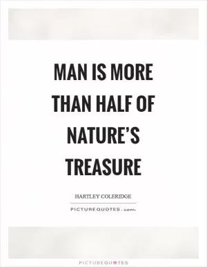 Man is more than half of nature’s treasure Picture Quote #1