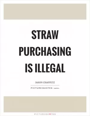 Straw purchasing is illegal Picture Quote #1