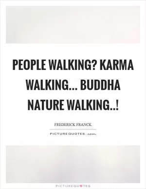 People walking? Karma walking... Buddha nature walking..! Picture Quote #1