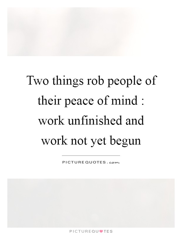 Two things rob people of their peace of mind : work unfinished and work not yet begun Picture Quote #1