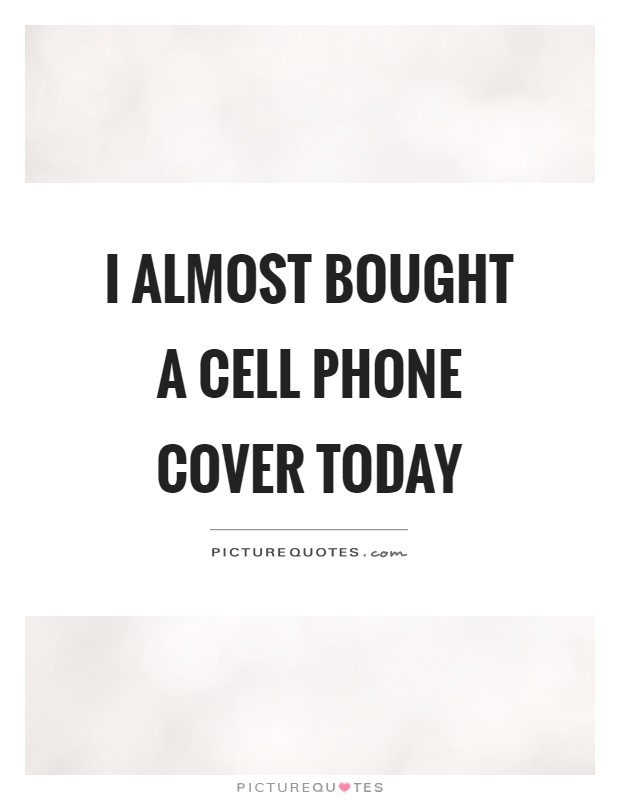 I almost bought a cell phone cover today Picture Quote #1