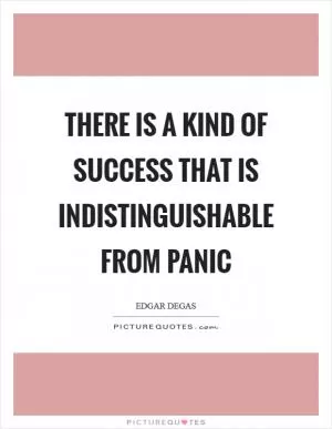 There is a kind of success that is indistinguishable from panic Picture Quote #1