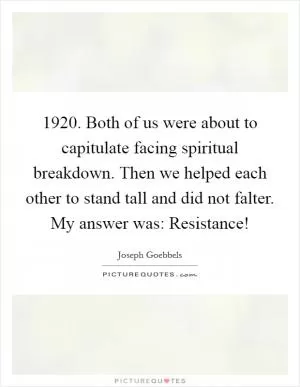 1920. Both of us were about to capitulate facing spiritual breakdown. Then we helped each other to stand tall and did not falter. My answer was: Resistance! Picture Quote #1