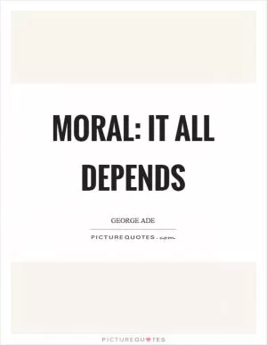 Moral: It all depends Picture Quote #1