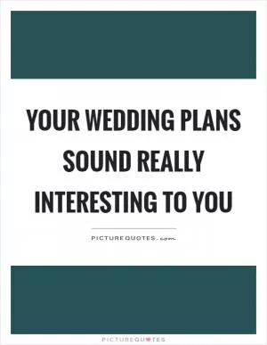 Your wedding plans sound really interesting to you Picture Quote #1