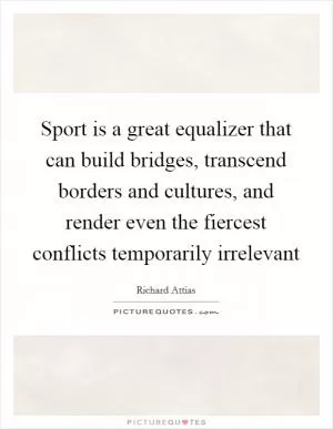 Sport is a great equalizer that can build bridges, transcend borders and cultures, and render even the fiercest conflicts temporarily irrelevant Picture Quote #1
