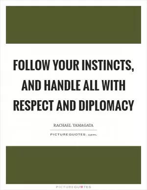 Follow your instincts, and handle all with respect and diplomacy Picture Quote #1