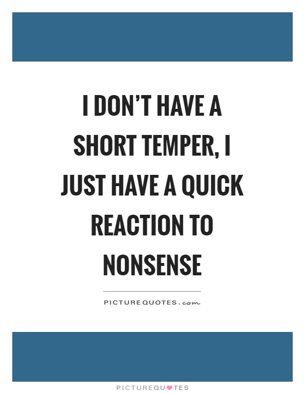 I don't have a short temper, I just have a quick reaction to nonsense Picture Quote #1