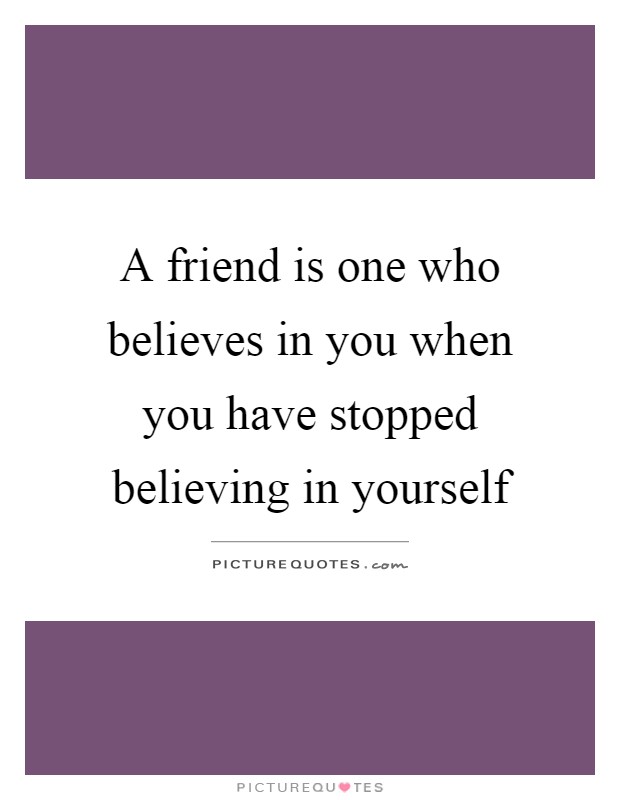 A friend is one who believes in you when you have stopped believing in yourself Picture Quote #1