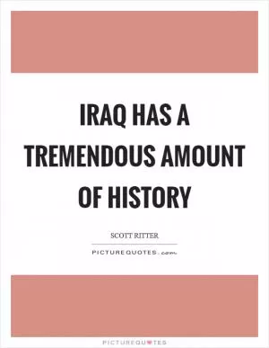 Iraq has a tremendous amount of history Picture Quote #1