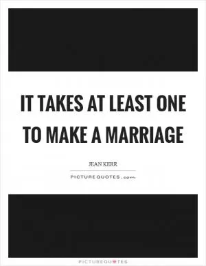 It takes at least one to make a marriage Picture Quote #1