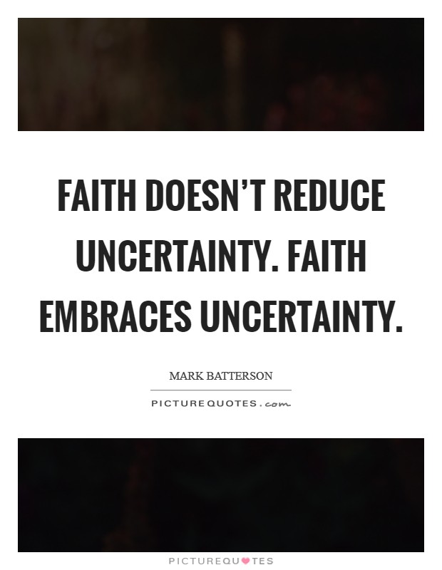Faith doesn't reduce uncertainty. Faith embraces uncertainty Picture Quote #1