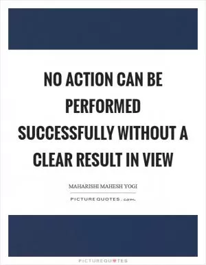 No action can be performed successfully without a clear result in view Picture Quote #1