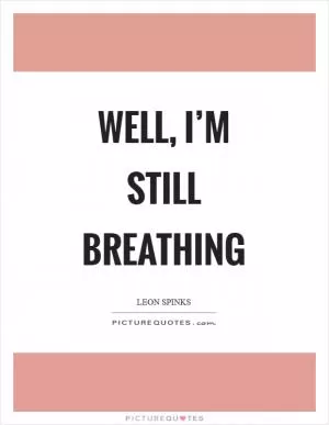 Well, I’m still breathing Picture Quote #1