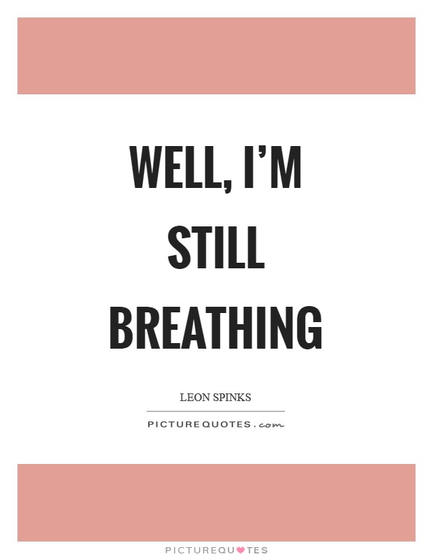 Well, I'm still breathing Picture Quote #1