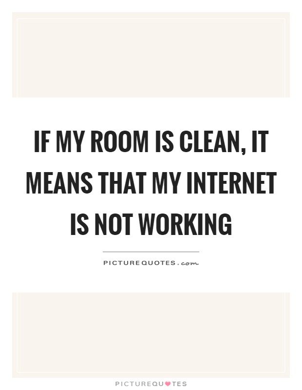If my room is clean, it means that my internet is not working Picture Quote #1