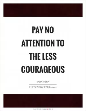 Pay no attention to the less courageous Picture Quote #1