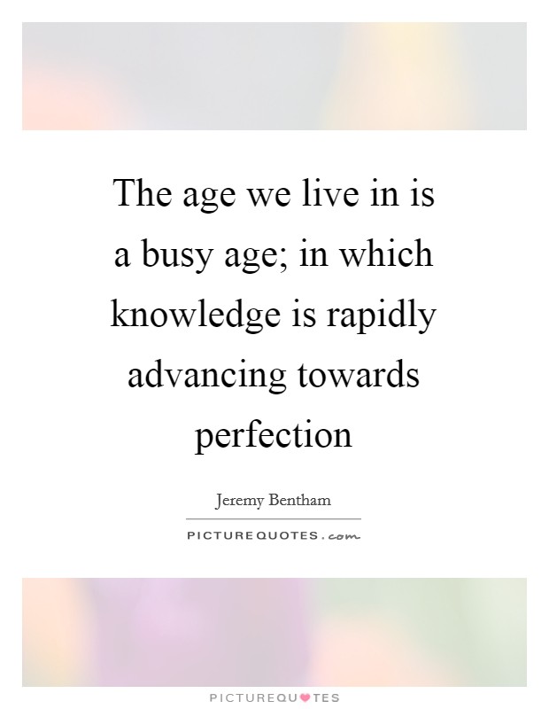 The age we live in is a busy age; in which knowledge is rapidly advancing towards perfection Picture Quote #1