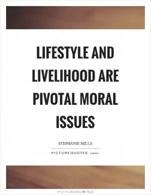 Lifestyle and livelihood are pivotal moral issues Picture Quote #1