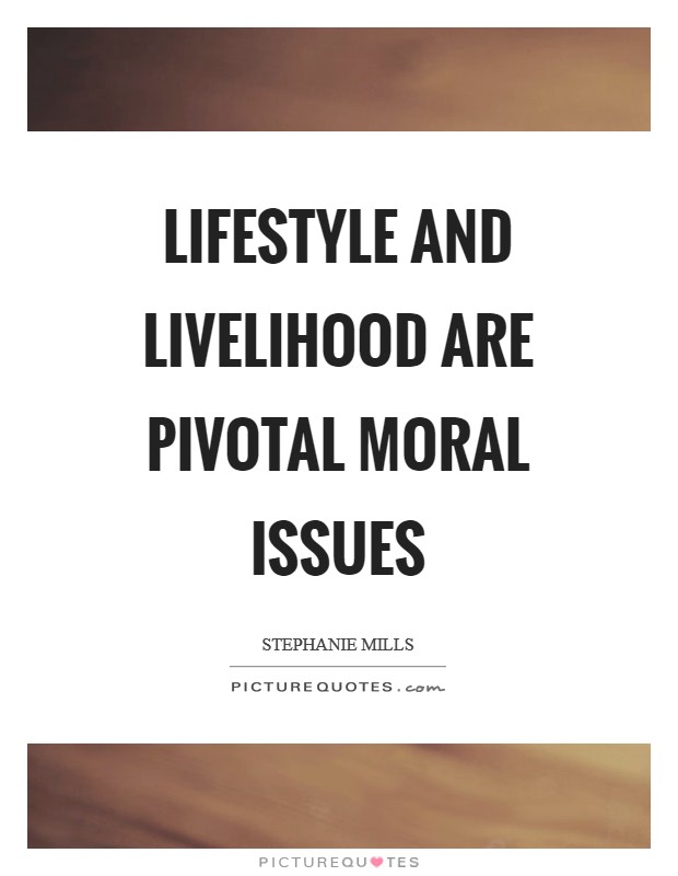 Lifestyle and livelihood are pivotal moral issues Picture Quote #1