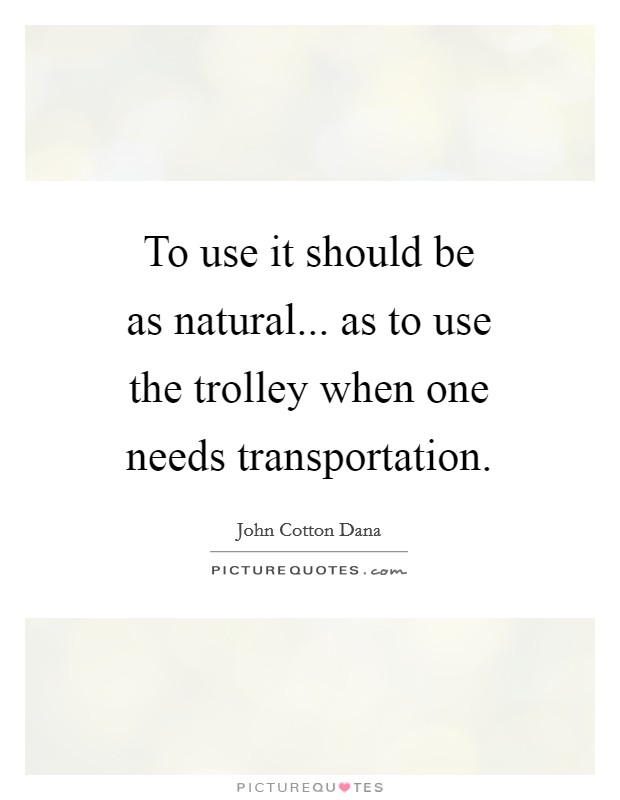 To use it should be as natural... as to use the trolley when one needs transportation Picture Quote #1