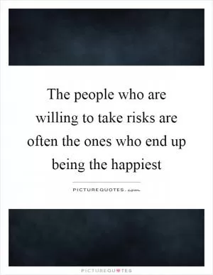 The people who are willing to take risks are often the ones who end up being the happiest Picture Quote #1