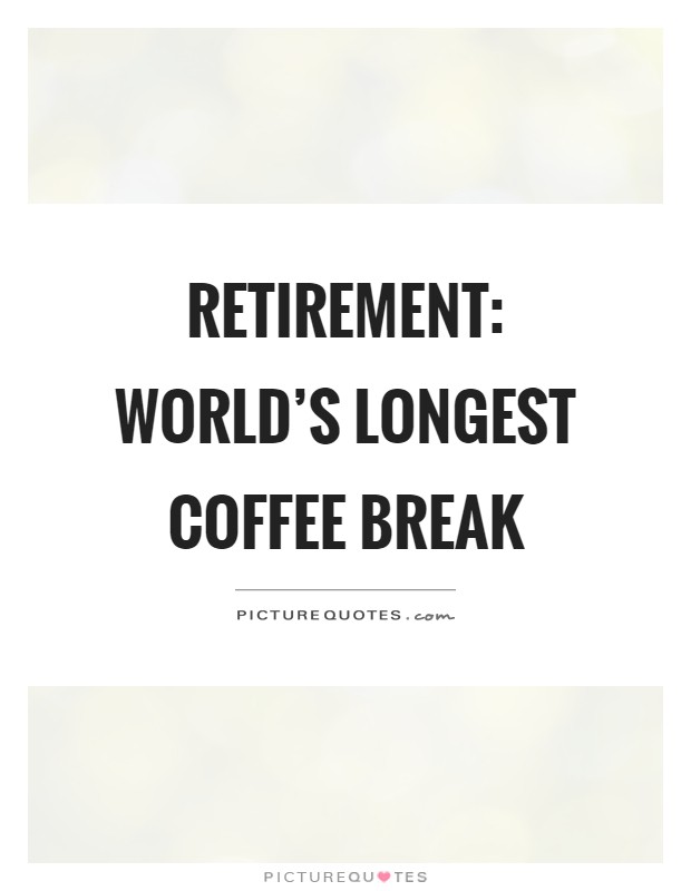 Retirement: World's longest coffee break Picture Quote #1