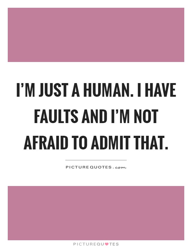 I'm just a human. I have faults and I'm not afraid to admit that Picture Quote #1