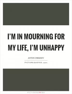I’m in mourning for my life, I’m unhappy Picture Quote #1