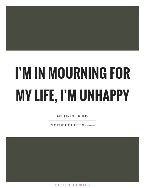 I'm in mourning for my life, I'm unhappy Picture Quote #1