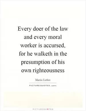 Every doer of the law and every moral worker is accursed, for he walketh in the presumption of his own righteousness Picture Quote #1