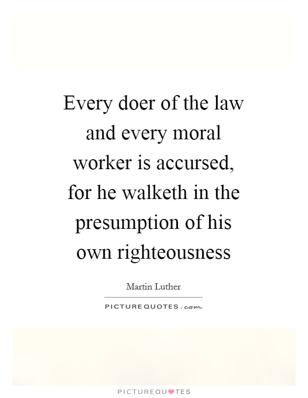 Every doer of the law and every moral worker is accursed, for he walketh in the presumption of his own righteousness Picture Quote #1
