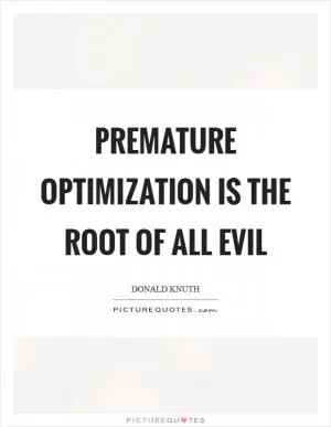 Premature optimization is the root of all evil Picture Quote #1