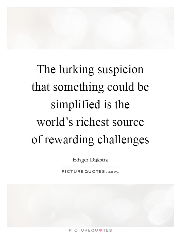 The lurking suspicion that something could be simplified is the world's richest source of rewarding challenges Picture Quote #1