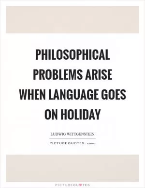 Philosophical problems arise when language goes on holiday Picture Quote #1