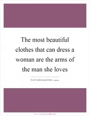 The most beautiful clothes that can dress a woman are the arms of the man she loves Picture Quote #1
