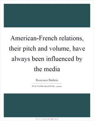 American-French relations, their pitch and volume, have always been influenced by the media Picture Quote #1