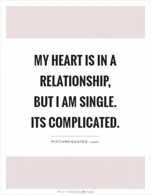 My heart is in a relationship, but I am single. Its complicated Picture Quote #1