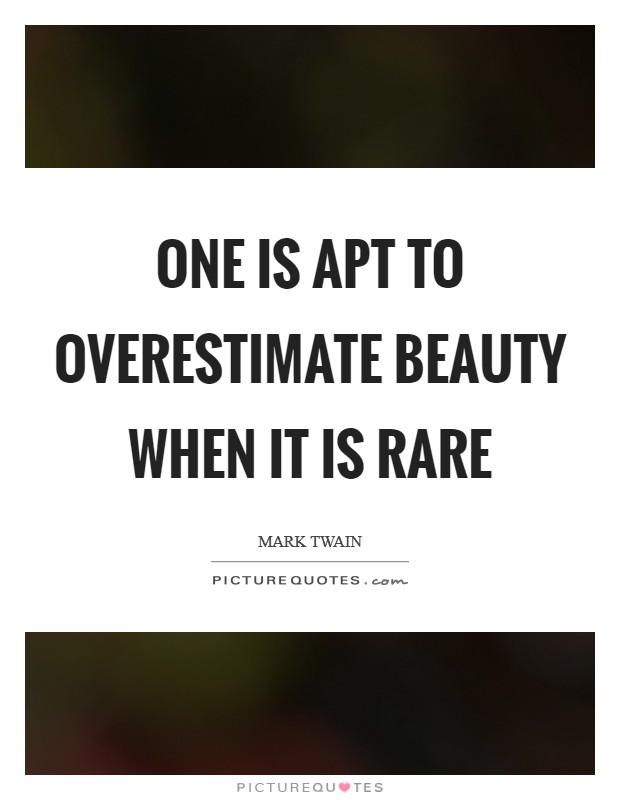 One is apt to overestimate beauty when it is rare Picture Quote #1