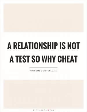 A relationship is not a test so why cheat Picture Quote #1