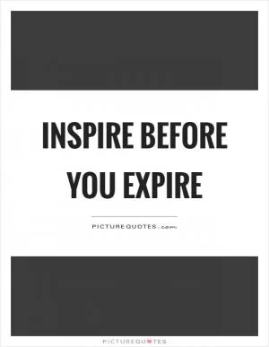 Inspire before you expire Picture Quote #1