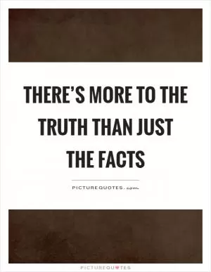 There’s more to the truth than just the facts Picture Quote #1