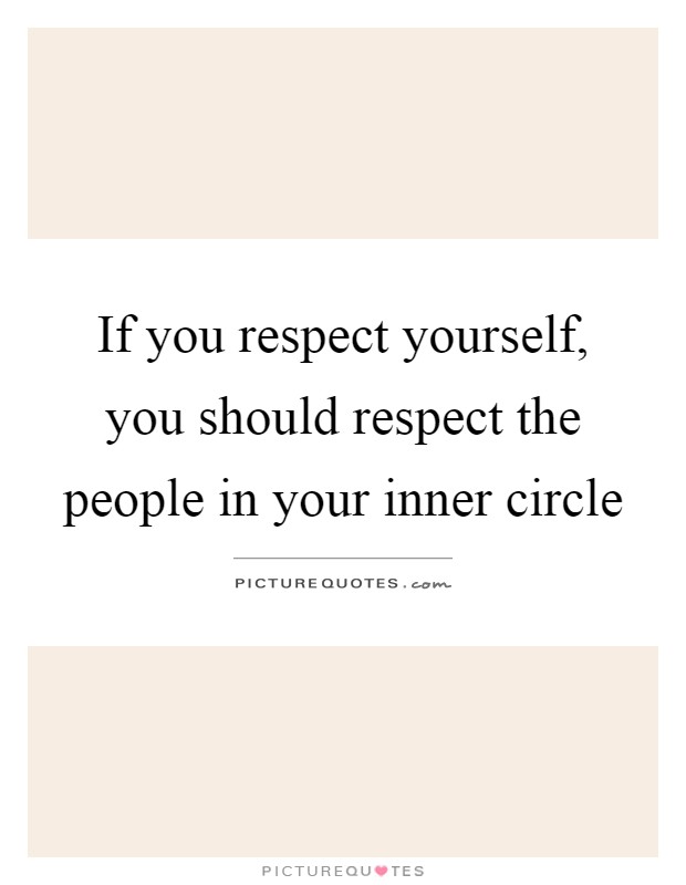 If you respect yourself, you should respect the people in your inner circle Picture Quote #1