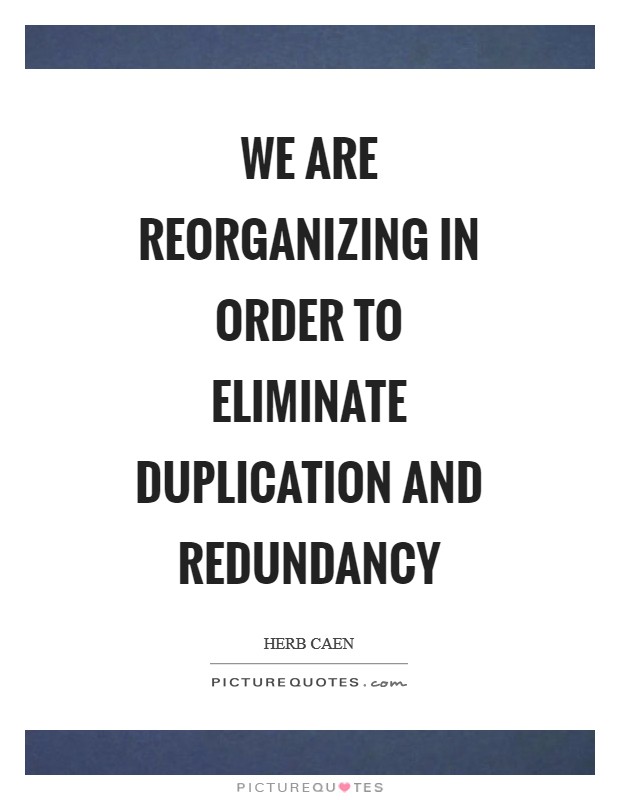 We are reorganizing in order to eliminate duplication and redundancy Picture Quote #1
