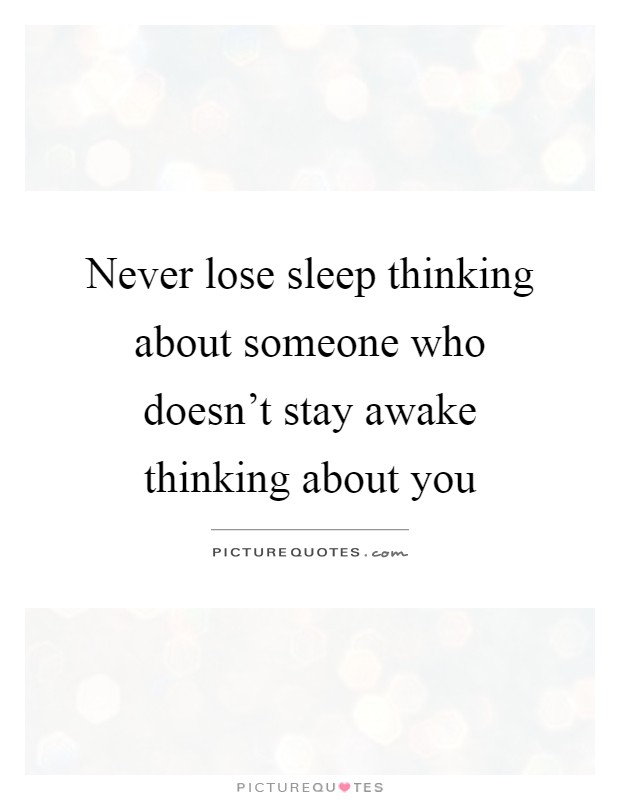 Never lose sleep thinking about someone who doesn't stay awake thinking about you Picture Quote #1