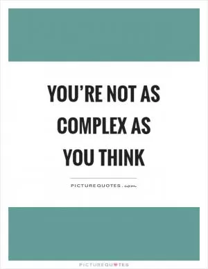 You’re not as complex as you think Picture Quote #1